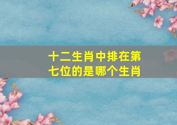 十二生肖中排在第七位的是哪个生肖