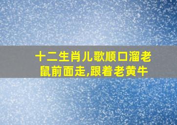 十二生肖儿歌顺口溜老鼠前面走,跟着老黄牛