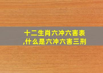 十二生肖六冲六害表,什么是六冲六害三刑