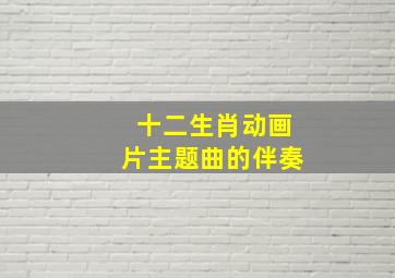 十二生肖动画片主题曲的伴奏