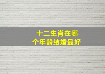 十二生肖在哪个年龄结婚最好