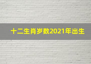 十二生肖岁数2021年出生