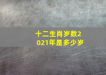 十二生肖岁数2021年是多少岁