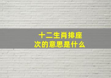 十二生肖排座次的意思是什么