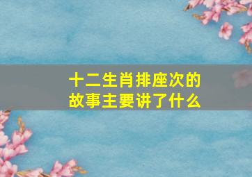 十二生肖排座次的故事主要讲了什么