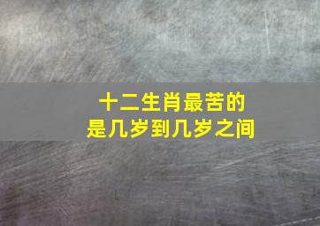 十二生肖最苦的是几岁到几岁之间