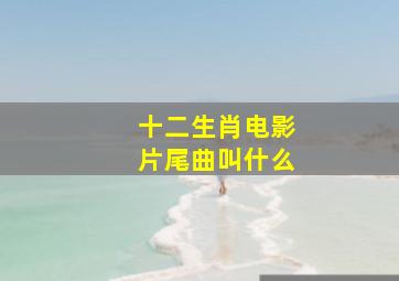 十二生肖电影片尾曲叫什么