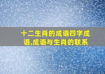 十二生肖的成语四字成语,成语与生肖的联系