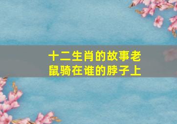 十二生肖的故事老鼠骑在谁的脖子上