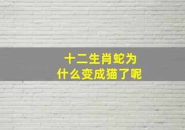 十二生肖蛇为什么变成猫了呢