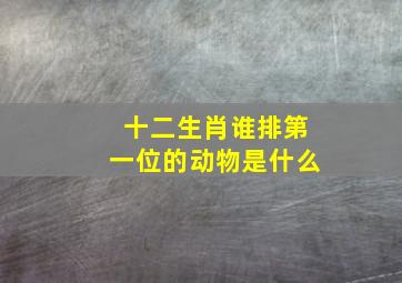 十二生肖谁排第一位的动物是什么