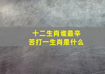 十二生肖谁最辛苦打一生肖是什么