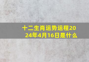 十二生肖运势运程2024年4月16日是什么