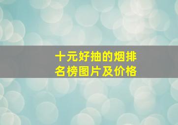 十元好抽的烟排名榜图片及价格