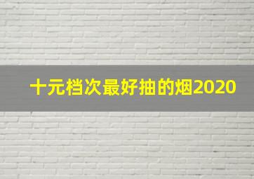 十元档次最好抽的烟2020