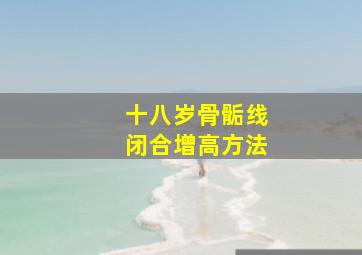 十八岁骨骺线闭合增高方法