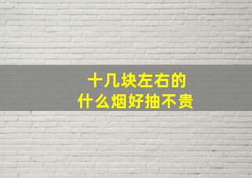 十几块左右的什么烟好抽不贵