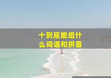 十到底能组什么词语和拼音