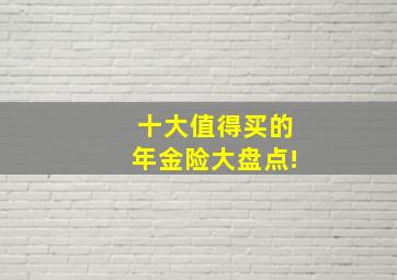 十大值得买的年金险大盘点!