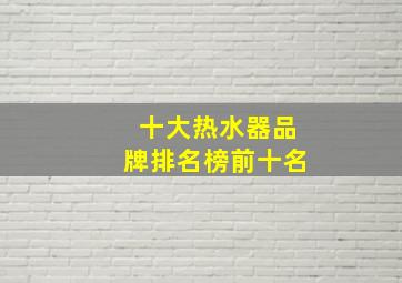 十大热水器品牌排名榜前十名