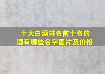 十大白酒排名前十名的酒有哪些名字图片及价格