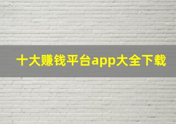 十大赚钱平台app大全下载