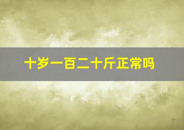 十岁一百二十斤正常吗