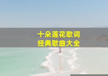 十朵莲花歌词经典歌曲大全