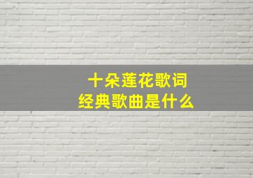 十朵莲花歌词经典歌曲是什么