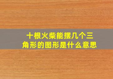 十根火柴能摆几个三角形的图形是什么意思