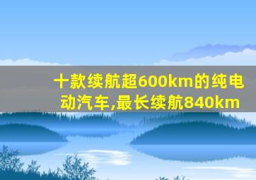 十款续航超600km的纯电动汽车,最长续航840km