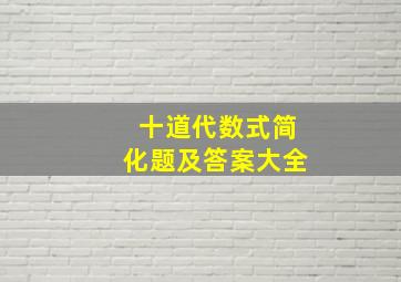 十道代数式简化题及答案大全