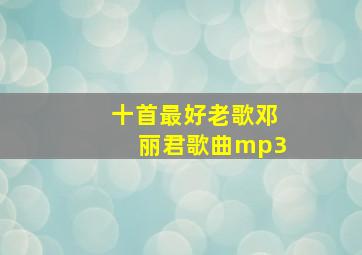 十首最好老歌邓丽君歌曲mp3