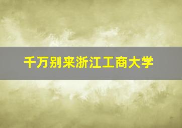 千万别来浙江工商大学