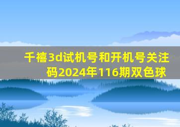 千禧3d试机号和开机号关注码2024年116期双色球