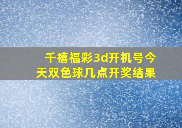 千禧福彩3d开机号今天双色球几点开奖结果