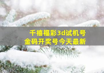 千禧福彩3d试机号金码开奖号今天最新