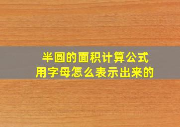 半圆的面积计算公式用字母怎么表示出来的