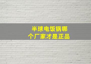 半球电饭锅哪个厂家才是正品