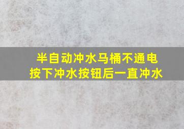 半自动冲水马桶不通电按下冲水按钮后一直冲水