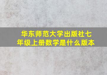 华东师范大学出版社七年级上册数学是什么版本