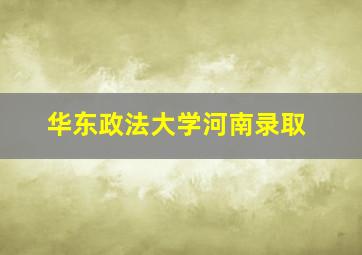 华东政法大学河南录取