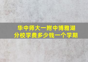 华中师大一附中博雅湖分校学费多少钱一个学期