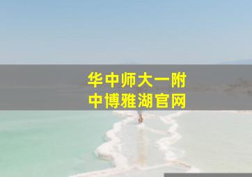 华中师大一附中博雅湖官网