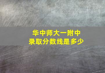 华中师大一附中录取分数线是多少