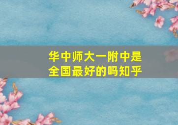 华中师大一附中是全国最好的吗知乎