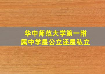 华中师范大学第一附属中学是公立还是私立