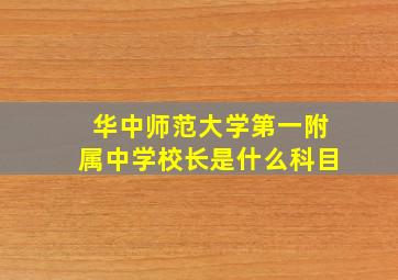 华中师范大学第一附属中学校长是什么科目