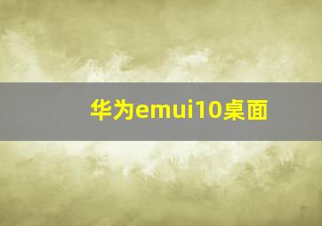 华为emui10桌面