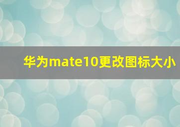 华为mate10更改图标大小